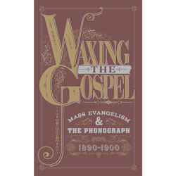 Waxing the Gospel: Mass Evangelism and the Phonograph, 1890-1900 border=